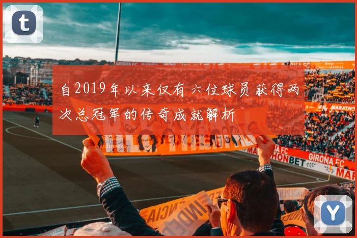 自2019年以来仅有六位球员获得两次总冠军的传奇成就解析