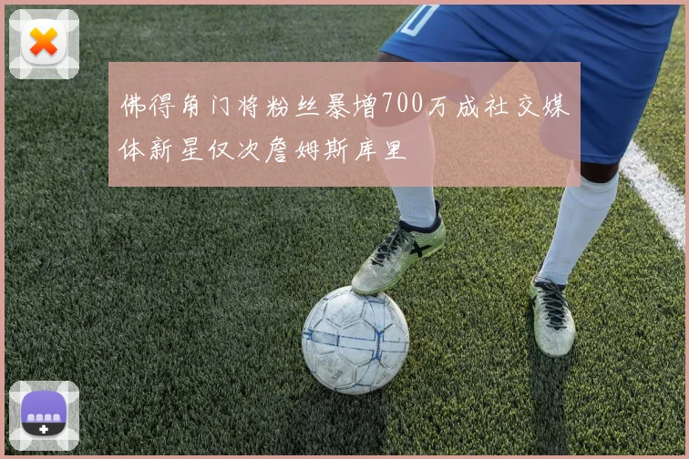 佛得角门将粉丝暴增700万成社交媒体新星仅次詹姆斯库里