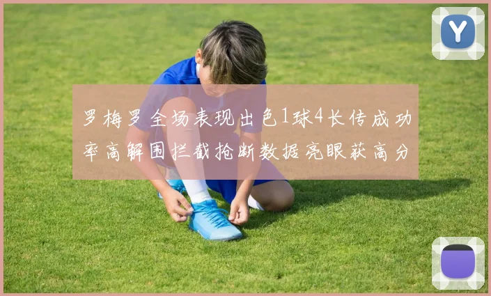 罗梅罗全场表现出色1球4长传成功率高解围拦截抢断数据亮眼获高分评价