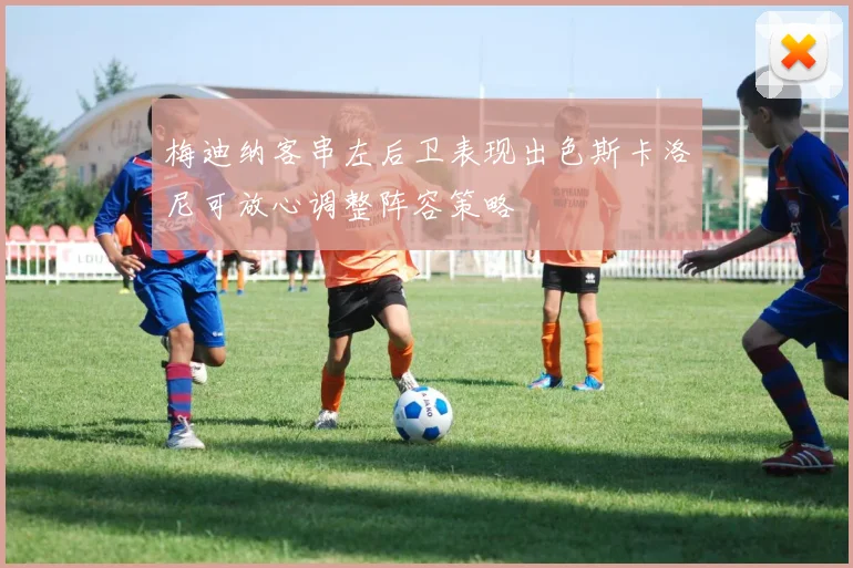 梅迪纳客串左后卫表现出色斯卡洛尼可放心调整阵容策略