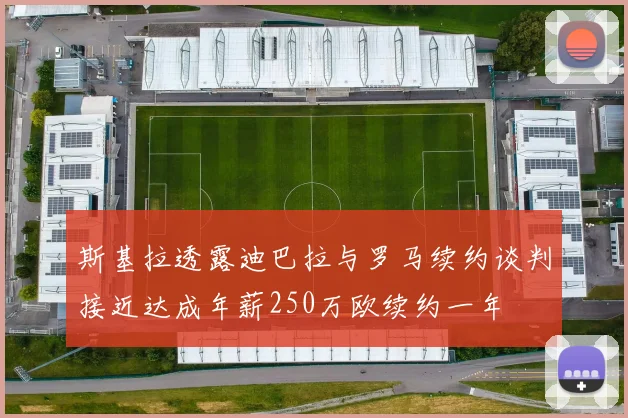 斯基拉透露迪巴拉与罗马续约谈判接近达成年薪250万欧续约一年
